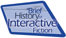 A Brief
History of Interactive Fiction